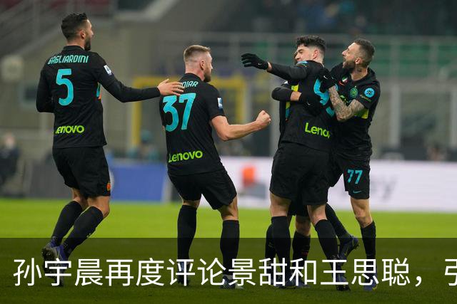 孙宇晨再度评论景甜和王思聪，引发众多争议