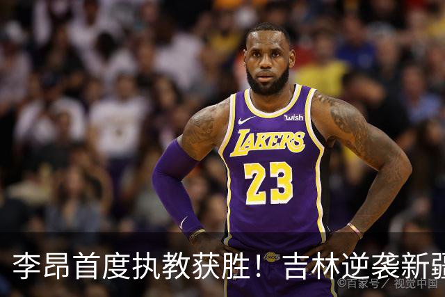 李昂首度执教获胜！吉林逆袭新疆结束连败